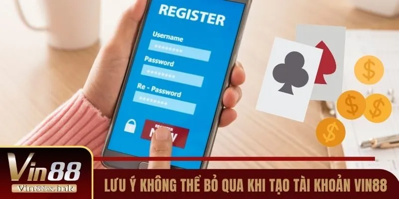 Các lưu ý không thể bỏ qua khi tạo tài khoản Vin88