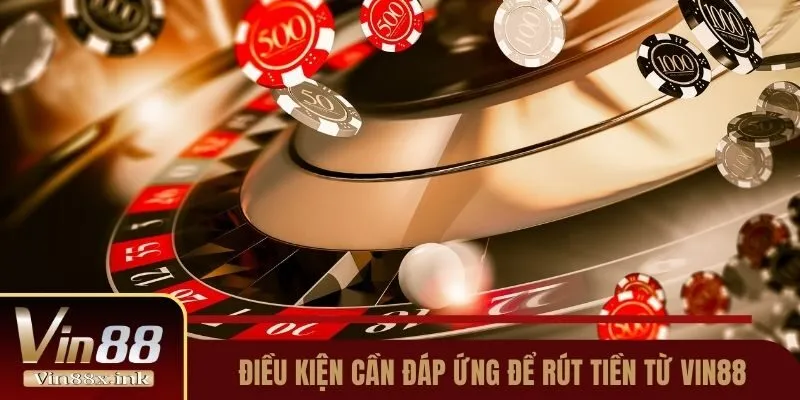 Điều kiện cần đáp ứng để rút tiền từ Vin88